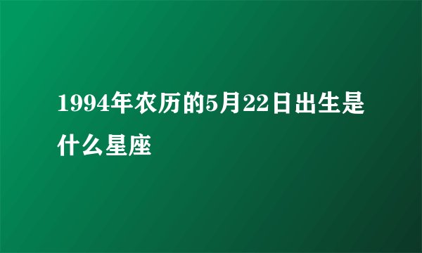 1994年农历的5月22日出生是什么星座