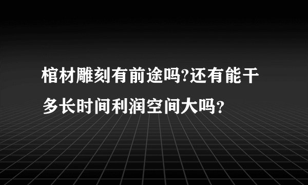 棺材雕刻有前途吗?还有能干多长时间利润空间大吗？