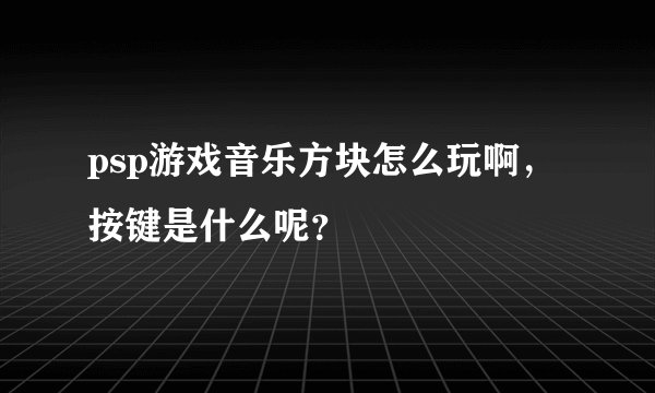 psp游戏音乐方块怎么玩啊，按键是什么呢？