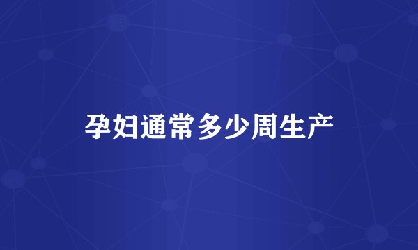 孕妇通常多少周生产