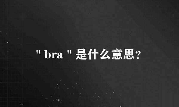 ＂bra＂是什么意思？
