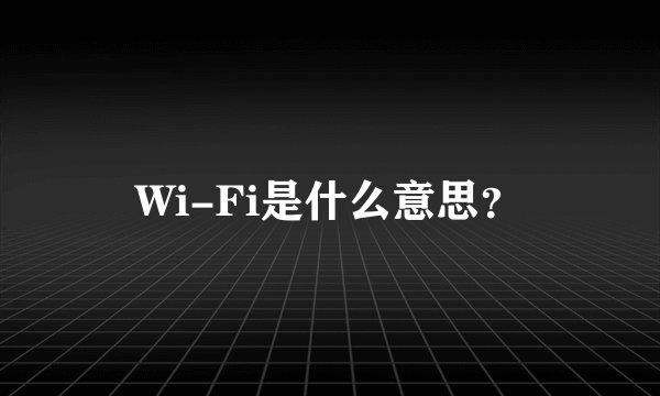 Wi-Fi是什么意思？