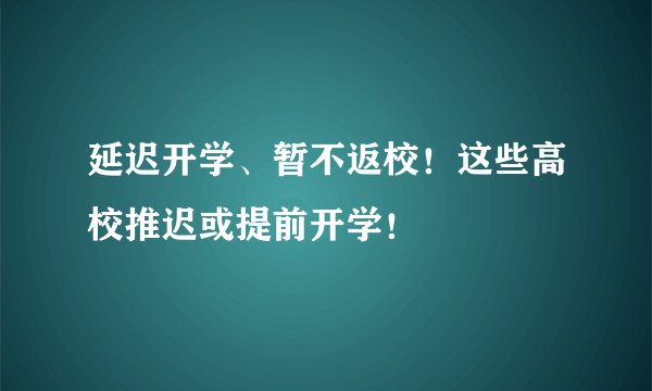 延迟开学、暂不返校！这些高校推迟或提前开学！