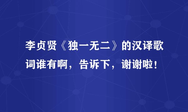 李贞贤《独一无二》的汉译歌词谁有啊，告诉下，谢谢啦！