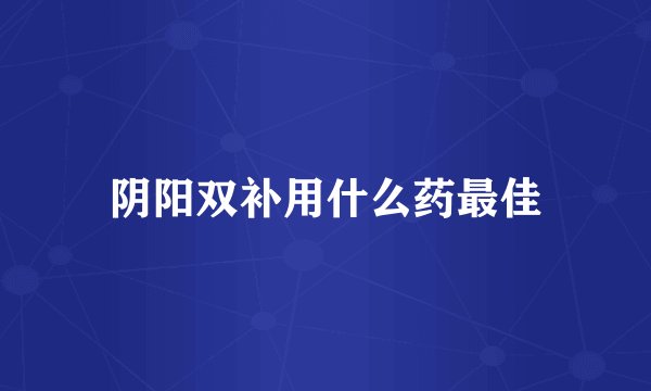 阴阳双补用什么药最佳