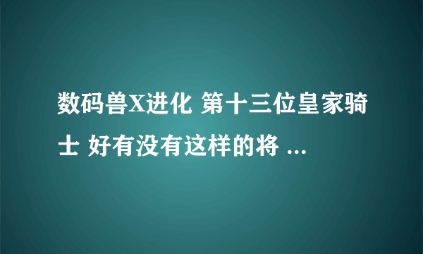 数码兽X进化 第十三位皇家骑士 好有没有这样的将 皇家骑士的剧场版?