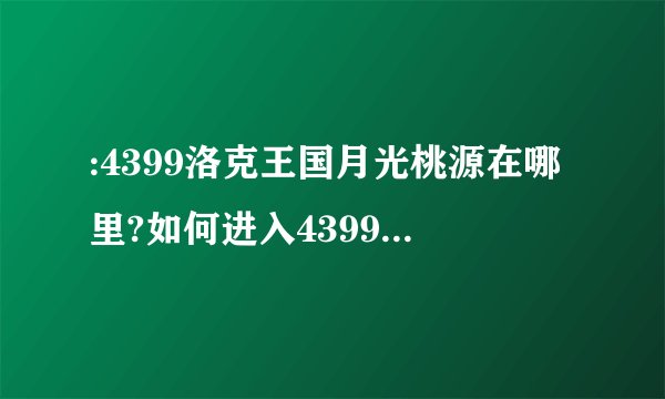 :4399洛克王国月光桃源在哪里?如何进入4399洛克王国月光桃源?