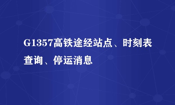 G1357高铁途经站点、时刻表查询、停运消息
