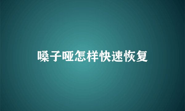嗓子哑怎样快速恢复