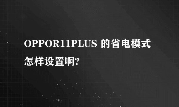 OPPOR11PLUS 的省电模式怎样设置啊?