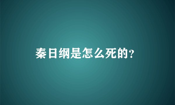 秦日纲是怎么死的？