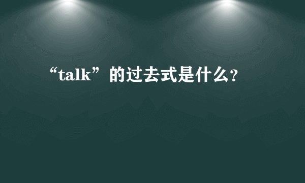“talk”的过去式是什么？