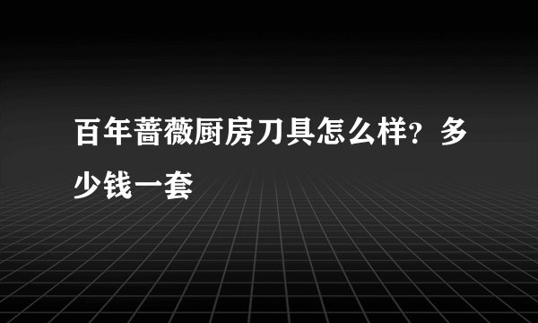百年蔷薇厨房刀具怎么样？多少钱一套