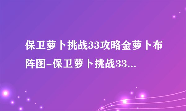保卫萝卜挑战33攻略金萝卜布阵图-保卫萝卜挑战33关金萝卜攻略