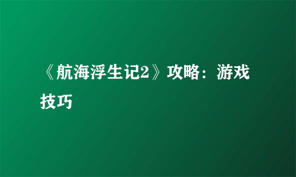 《航海浮生记2》攻略：游戏技巧