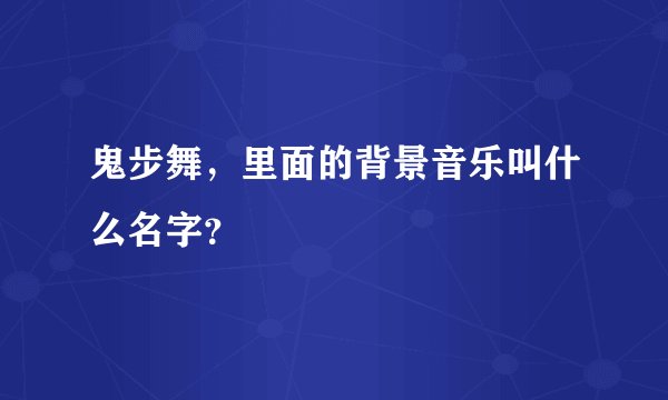 鬼步舞，里面的背景音乐叫什么名字？