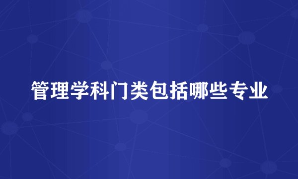 管理学科门类包括哪些专业