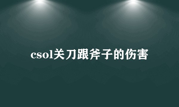 csol关刀跟斧子的伤害