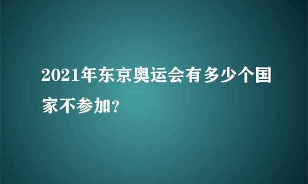 2021年东京奥运会有多少个国家不参加？
