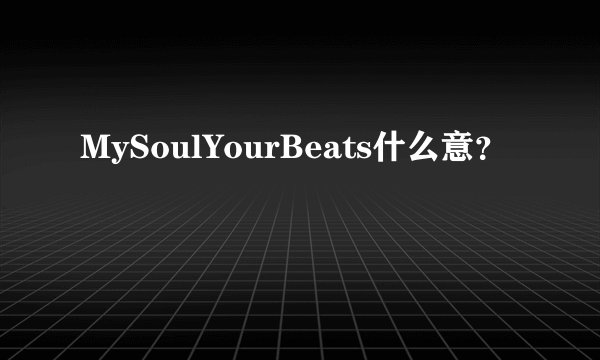 MySoulYourBeats什么意？