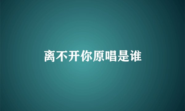 离不开你原唱是谁