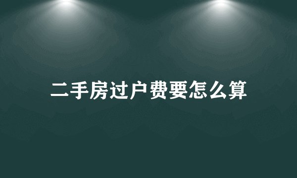 二手房过户费要怎么算