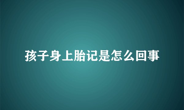 孩子身上胎记是怎么回事