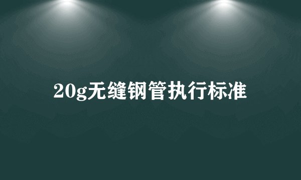 20g无缝钢管执行标准