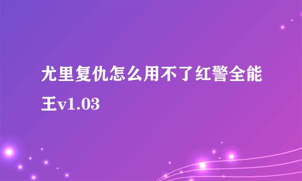 尤里复仇怎么用不了红警全能王v1.03