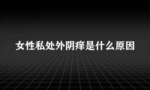 女性私处外阴痒是什么原因