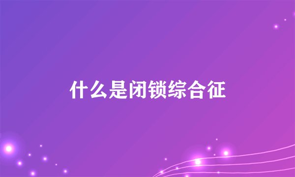 什么是闭锁综合征