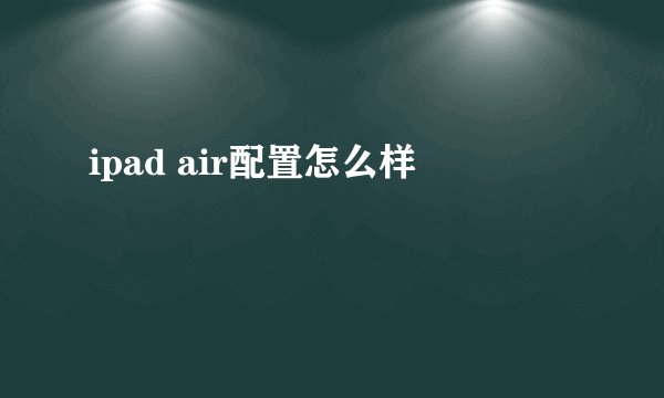 ipad air配置怎么样