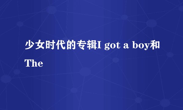 少女时代的专辑I got a boy和The