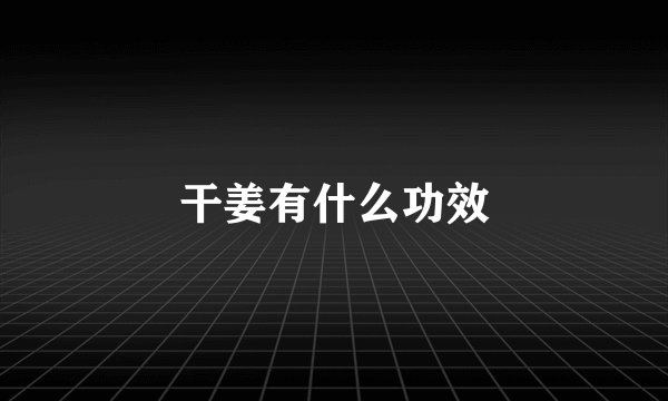 干姜有什么功效