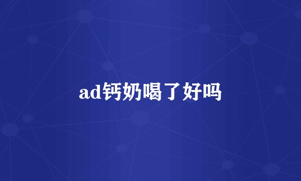 ad钙奶喝了好吗