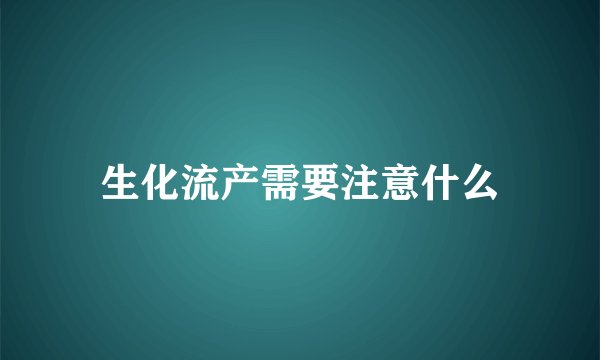 生化流产需要注意什么