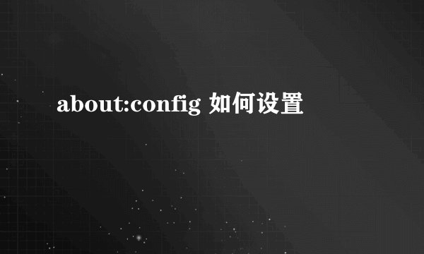 about:config 如何设置