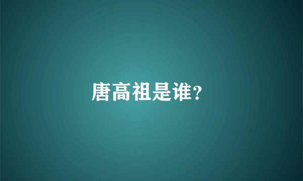 唐高祖是谁？