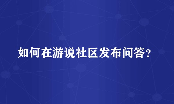 如何在游说社区发布问答？