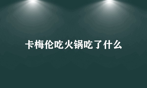 卡梅伦吃火锅吃了什么