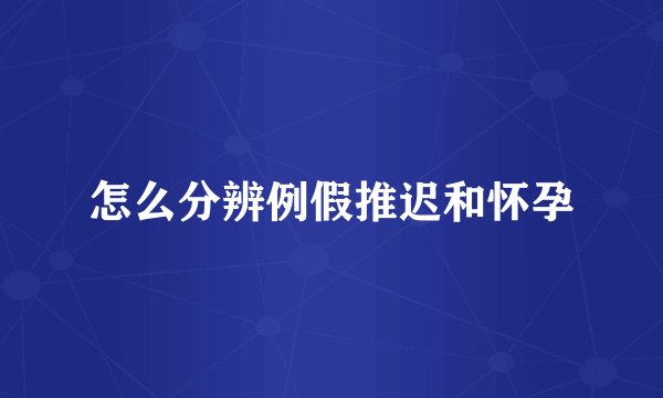 怎么分辨例假推迟和怀孕