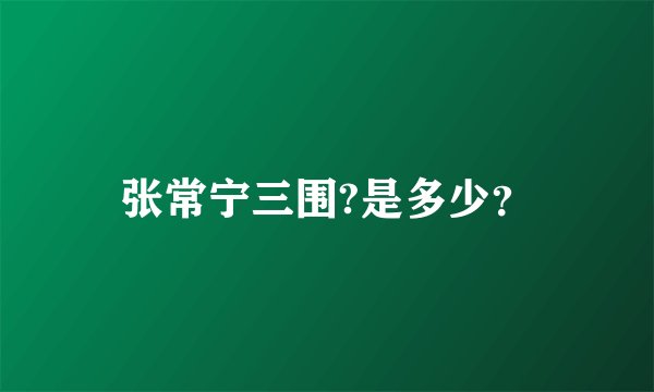 张常宁三围?是多少？