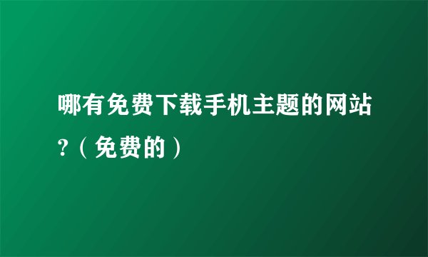 哪有免费下载手机主题的网站?（免费的）