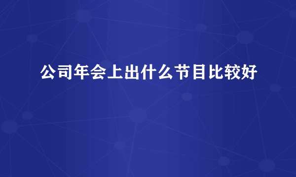 公司年会上出什么节目比较好