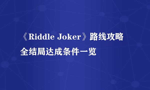 《Riddle Joker》路线攻略 全结局达成条件一览