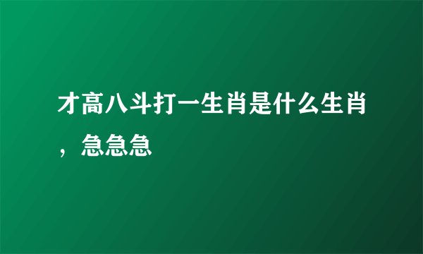 才高八斗打一生肖是什么生肖，急急急