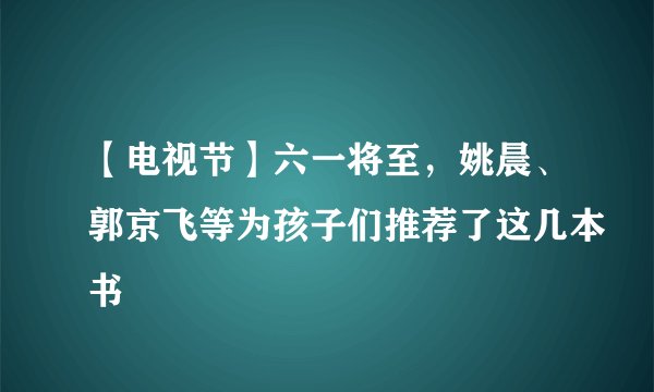 【电视节】六一将至，姚晨、郭京飞等为孩子们推荐了这几本书