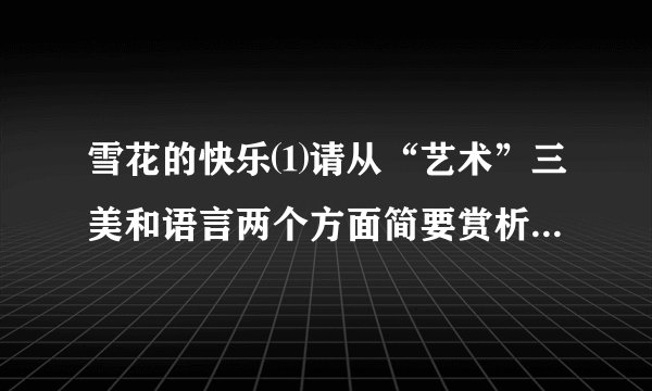 雪花的快乐⑴请从“艺术”三美和语言两个方面简要赏析这首诗的艺术特点⑵结合全文，对这首诗的主题进行个性化解读。