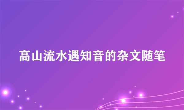 高山流水遇知音的杂文随笔
