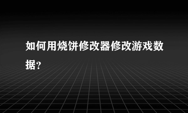如何用烧饼修改器修改游戏数据？